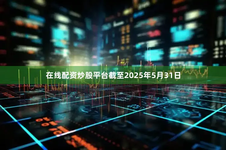 在线配资炒股平台截至2025年5月31日
