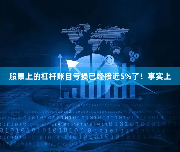 股票上的杠杆账目亏损已经接近5%了！事实上