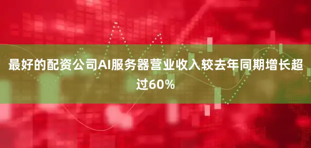 最好的配资公司AI服务器营业收入较去年同期增长超过60%