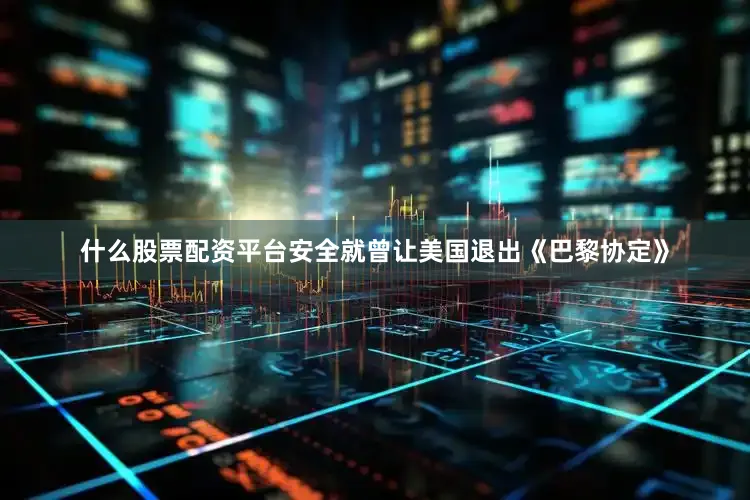 什么股票配资平台安全就曾让美国退出《巴黎协定》