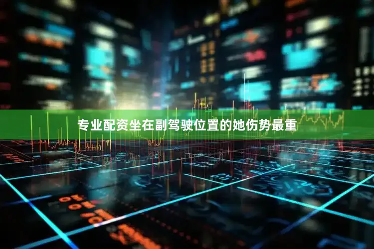 专业配资坐在副驾驶位置的她伤势最重