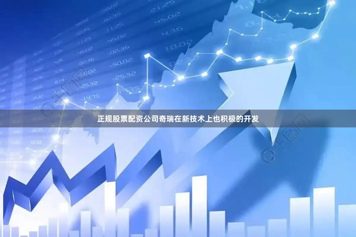 正规股票配资公司奇瑞在新技术上也积极的开发
