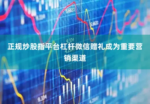 正规炒股指平台杠杆微信赠礼成为重要营销渠道
