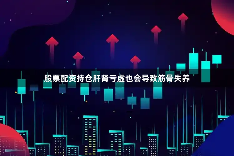 股票配资持仓肝肾亏虚也会导致筋骨失养