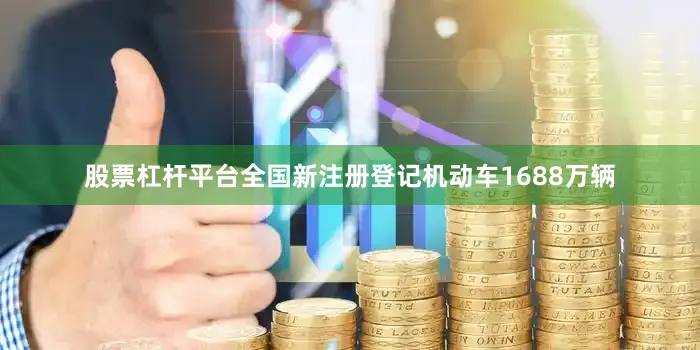 股票杠杆平台全国新注册登记机动车1688万辆