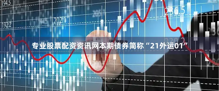 专业股票配资资讯网本期债券简称“21外运01”