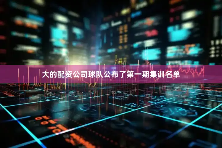 大的配资公司球队公布了第一期集训名单