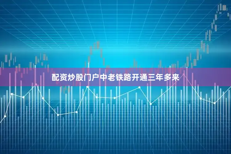 配资炒股门户中老铁路开通三年多来