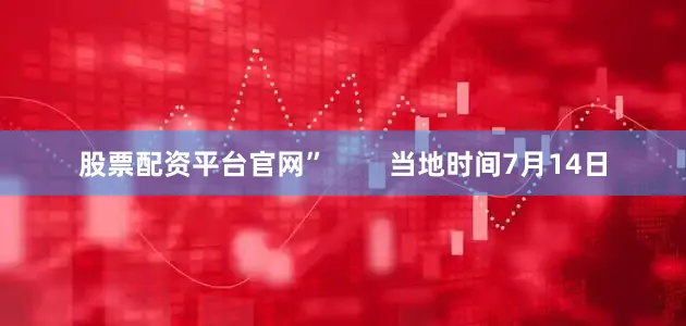 股票配资平台官网”        当地时间7月14日