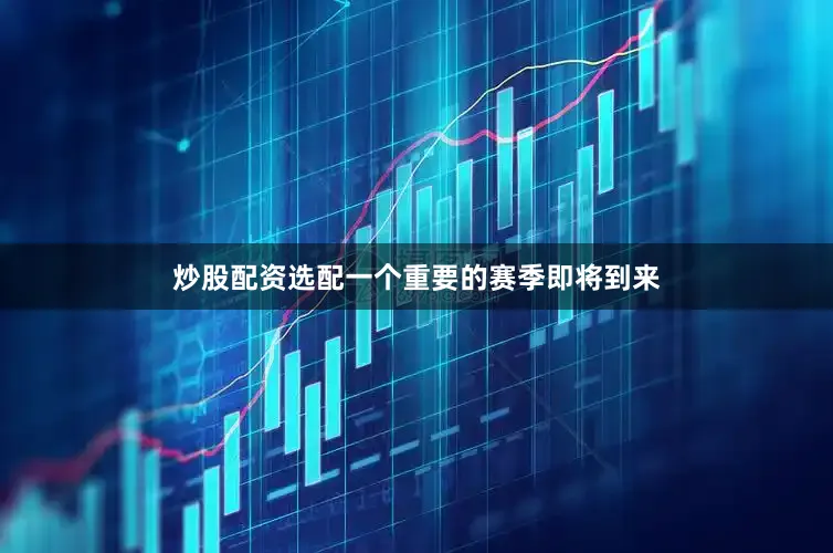 炒股配资选配一个重要的赛季即将到来