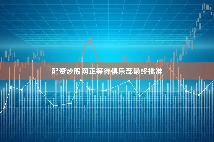 配资炒股网正等待俱乐部最终批准