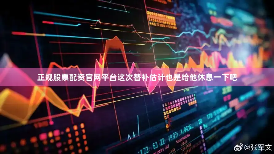 正规股票配资官网平台这次替补估计也是给他休息一下吧