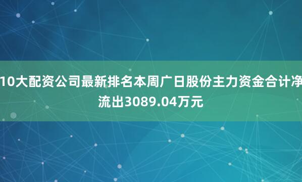 10大配资公司最新排名本周广日股份主力资金合计净流出3089.04万元