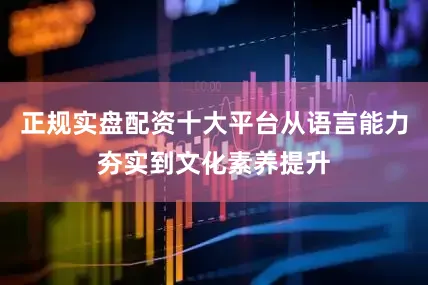 正规实盘配资十大平台从语言能力夯实到文化素养提升