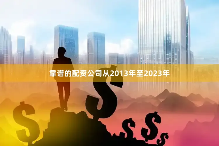 靠谱的配资公司从2013年至2023年