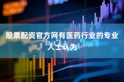 股票配资官方网有医药行业的专业人士认为