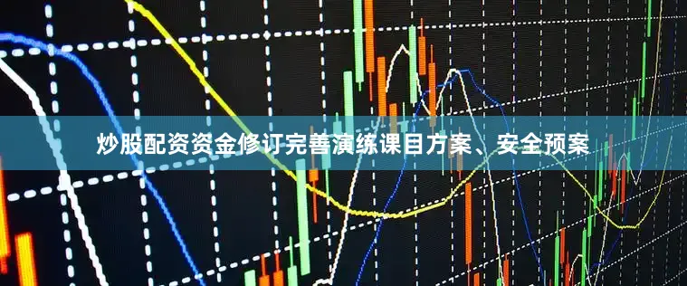 炒股配资资金修订完善演练课目方案、安全预案