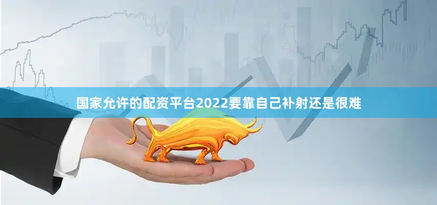 国家允许的配资平台2022要靠自己补射还是很难