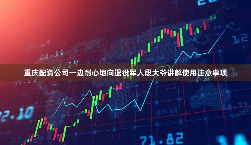 重庆配资公司一边耐心地向退役军人段大爷讲解使用注意事项