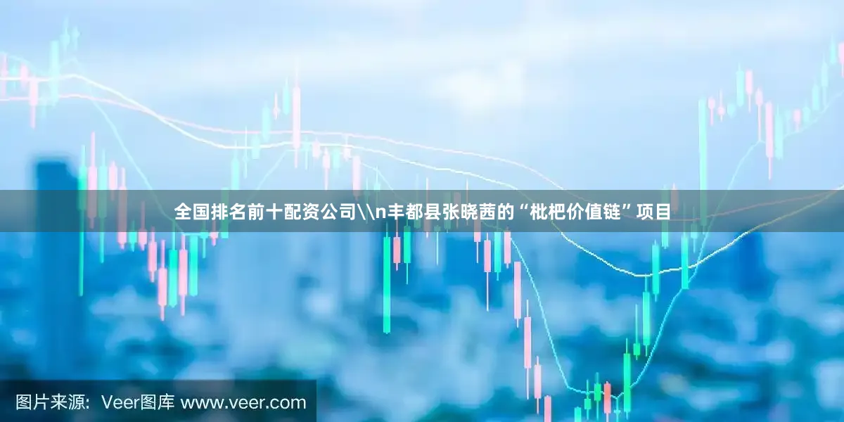 全国排名前十配资公司\n丰都县张晓茜的“枇杷价值链”项目