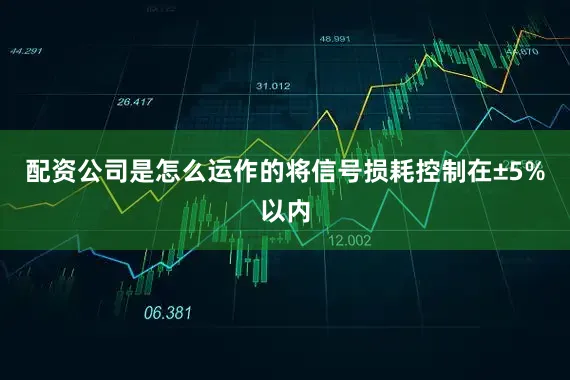 配资公司是怎么运作的将信号损耗控制在±5%以内