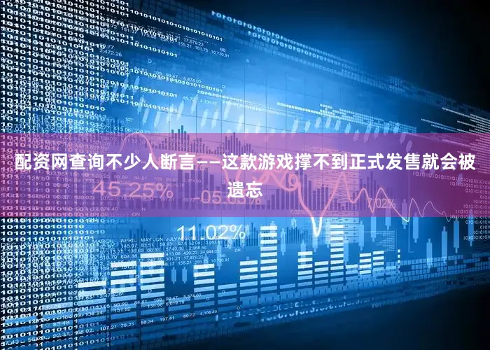 配资网查询不少人断言——这款游戏撑不到正式发售就会被遗忘
