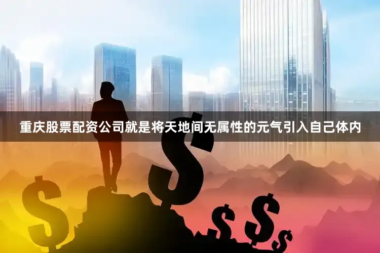 重庆股票配资公司就是将天地间无属性的元气引入自己体内