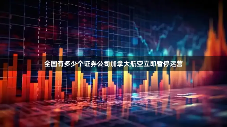 全国有多少个证券公司加拿大航空立即暂停运营