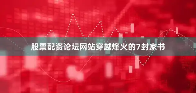 股票配资论坛网站穿越烽火的7封家书
