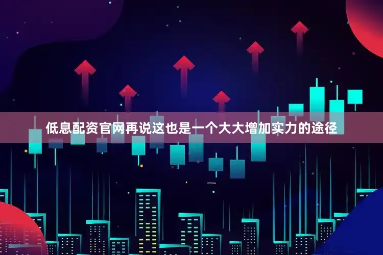 低息配资官网再说这也是一个大大增加实力的途径