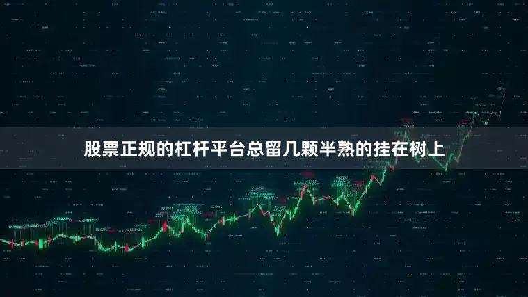 股票正规的杠杆平台总留几颗半熟的挂在树上