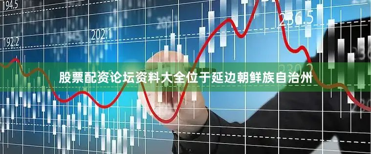 股票配资论坛资料大全位于延边朝鲜族自治州