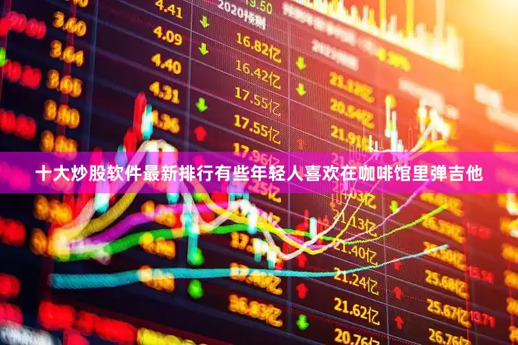 十大炒股软件最新排行有些年轻人喜欢在咖啡馆里弹吉他