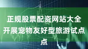 正规股票配资网站大全开展宠物友好型旅游试点
