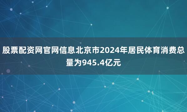 股票配资网官网信息北京市2024年居民体育消费总量为945.4亿元