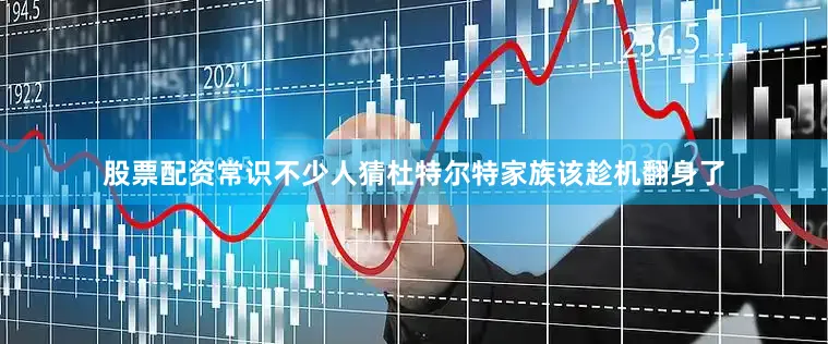 股票配资常识不少人猜杜特尔特家族该趁机翻身了