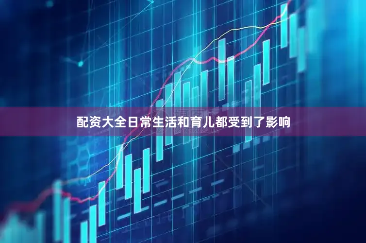 配资大全日常生活和育儿都受到了影响