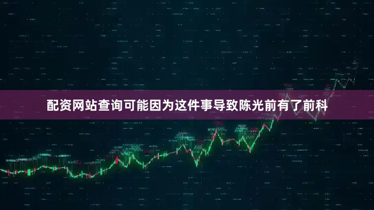配资网站查询可能因为这件事导致陈光前有了前科