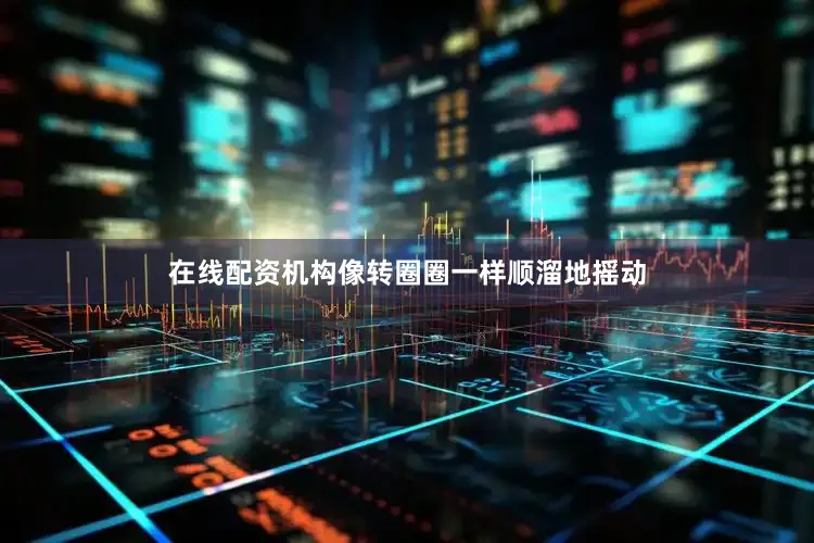 在线配资机构像转圈圈一样顺溜地摇动