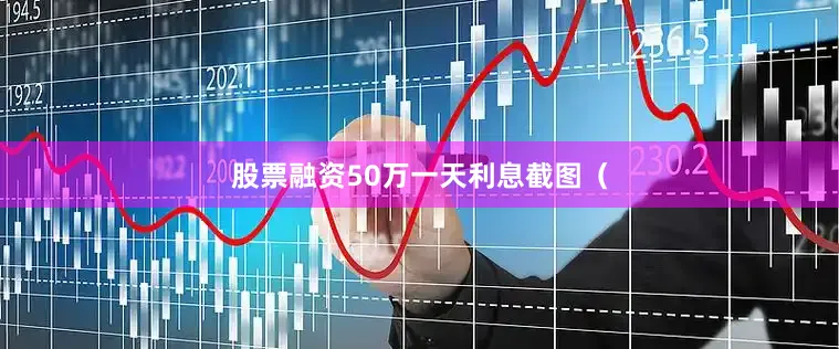股票融资50万一天利息截图（