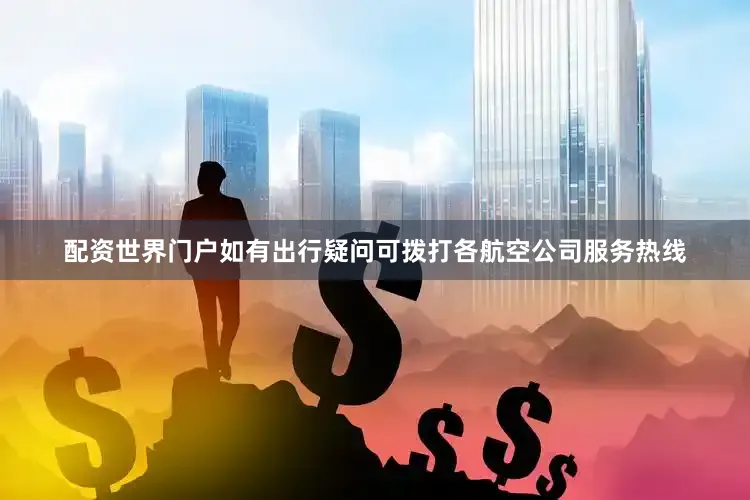 配资世界门户如有出行疑问可拨打各航空公司服务热线