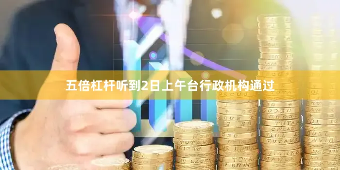 五倍杠杆听到2日上午台行政机构通过