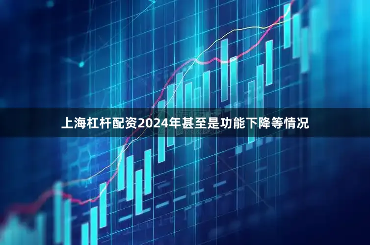 上海杠杆配资2024年甚至是功能下降等情况